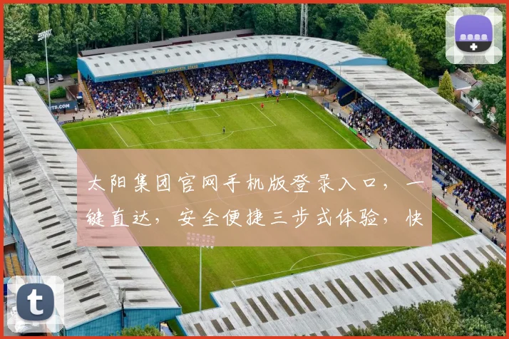 太阳集团官网手机版登录入口，一键直达，安全便捷三步式体验，快速登录