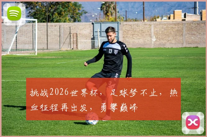 挑战2026世界杯，足球梦不止，热血征程再出发，勇攀巅峰
