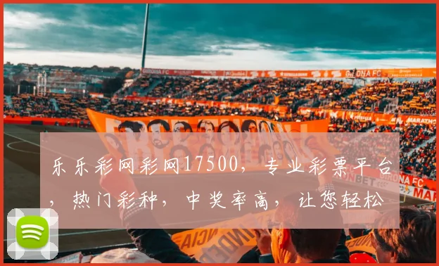 乐乐彩网彩网17500，专业彩票平台，热门彩种，中奖率高，让您轻松赢取大奖