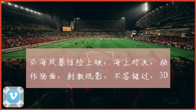 公海风暴惊险上映，海上对决，动作场面，刺激观影，不容错过，3D效果，身临其境