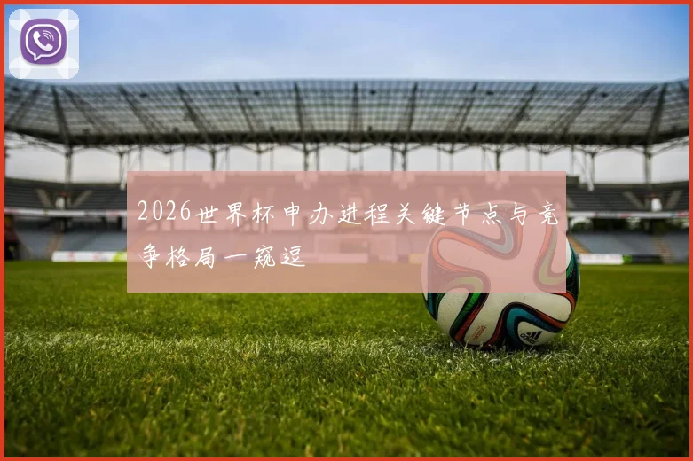 2026世界杯申办进程关键节点与竞争格局一窥逗