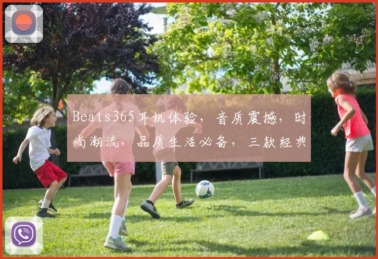 Beats365耳机体验，音质震撼，时尚潮流，品质生活必备，三款经典型号大推荐