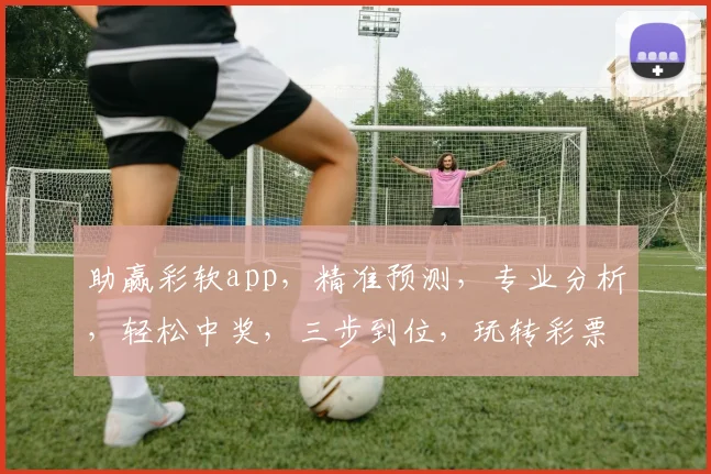 助赢彩软app，精准预测，专业分析，轻松中奖，三步到位，玩转彩票世界，必备神器