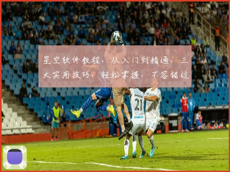 星空软件教程，从入门到精通，三大实用技巧，轻松掌握，不容错过，助你成为编程高手。