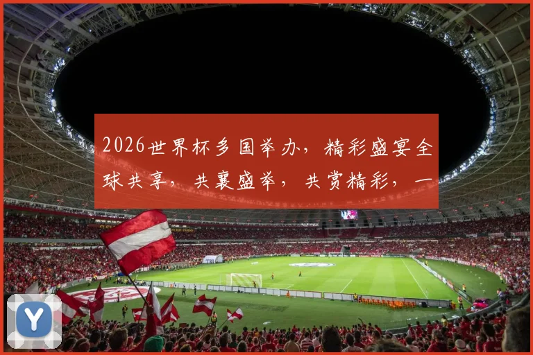 2026世界杯多国举办，精彩盛宴全球共享，共襄盛举，共赏精彩，一触即发