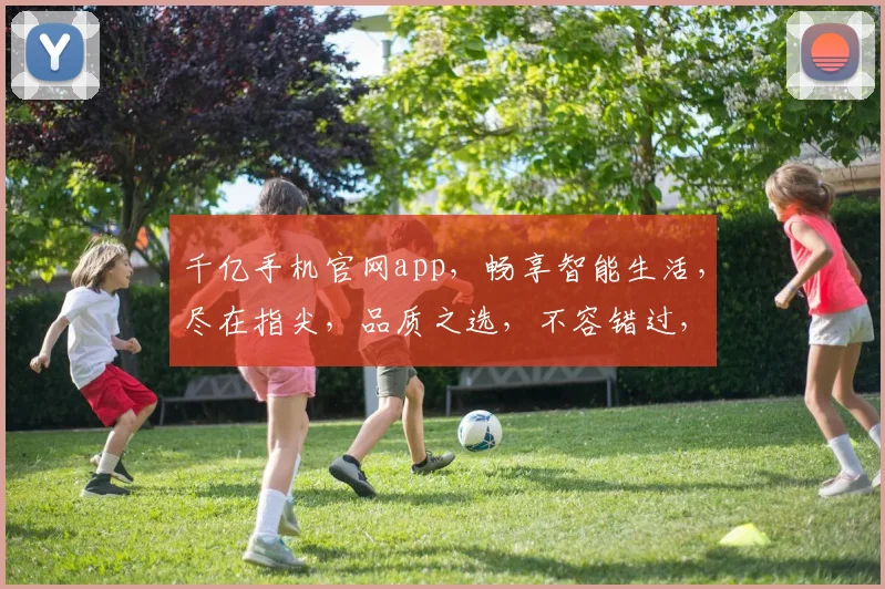千亿手机官网app，畅享智能生活，尽在指尖，品质之选，不容错过，速来体验