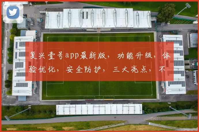 复兴壹号app最新版，功能升级，体验优化，安全防护，三大亮点，不容错过